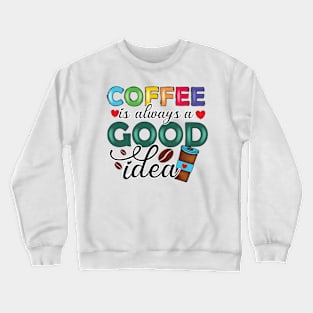 Coffee Is Always A Good Idea Crewneck Sweatshirt